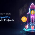 Your Guide On How To Create A Launchpad For Top Crypto Projects