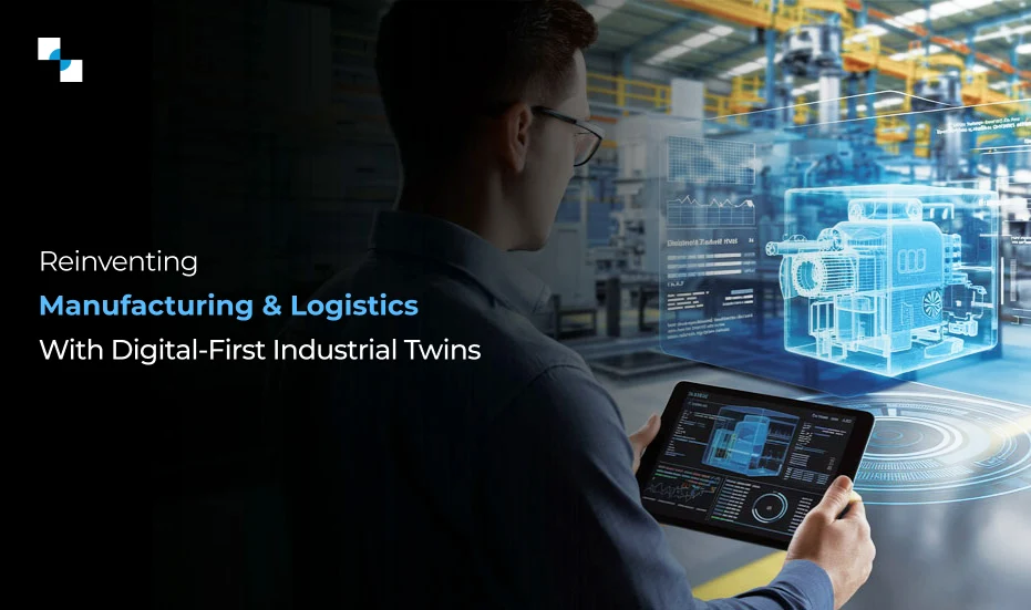 Reinvent Manufacturing & Logistics With Digital First Industrial Twins