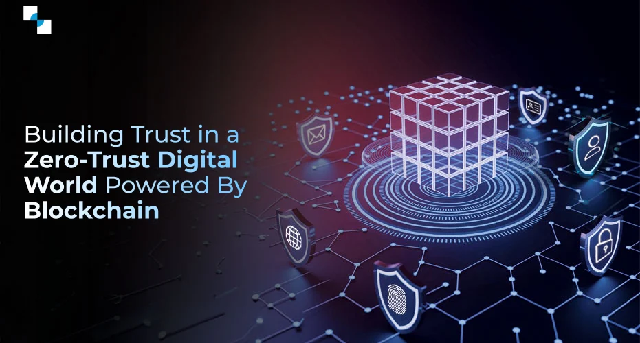 Building Trust in a Zero Trust Digital World Powered By Blockchain