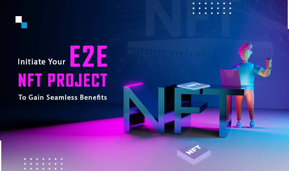 Your E2E NFT Project To Gain Seamless Benefits